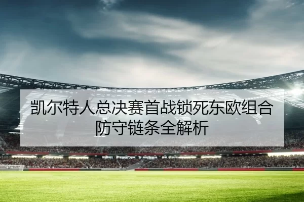 凯尔特人总决赛首战锁死东欧组合 防守链条全解析